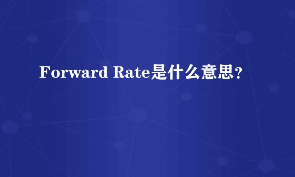 Forward Rate是什么意思？
