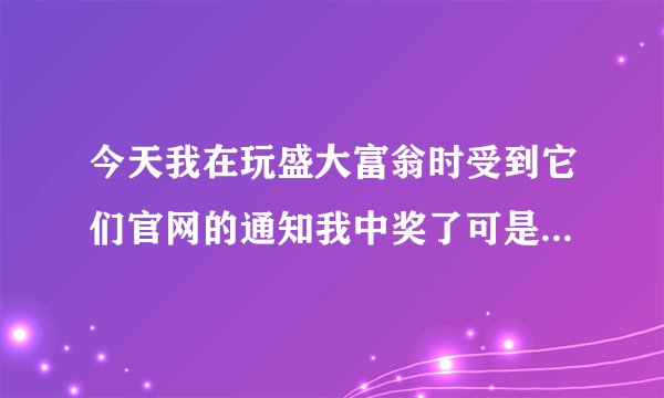 今天我在玩盛大富翁时受到它们官网的通知我中奖了可是却要我交邮资等等费用800元