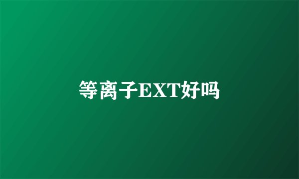 等离子EXT好吗