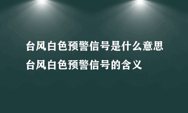 台风白色预警信号是什么意思台风白色预警信号的含义