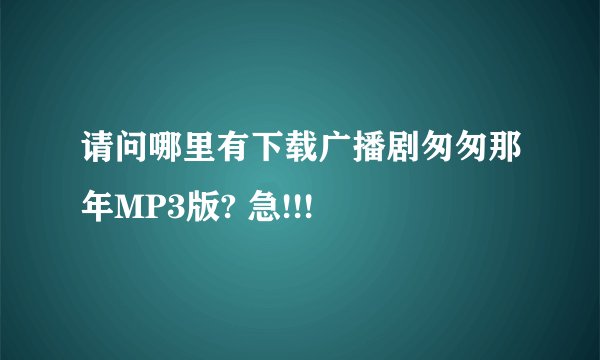 请问哪里有下载广播剧匆匆那年MP3版? 急!!!