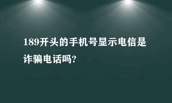189开头的手机号显示电信是诈骗电话吗?