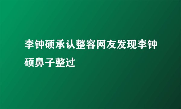 李钟硕承认整容网友发现李钟硕鼻子整过