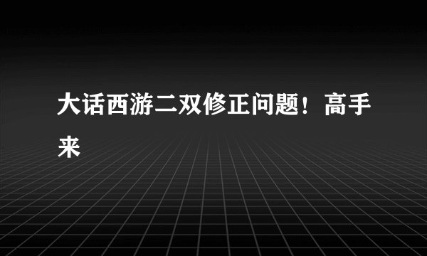 大话西游二双修正问题！高手来
