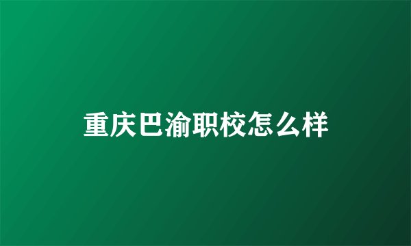 重庆巴渝职校怎么样