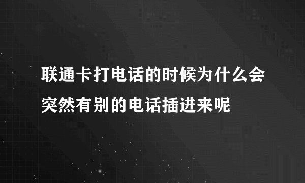 联通卡打电话的时候为什么会突然有别的电话插进来呢