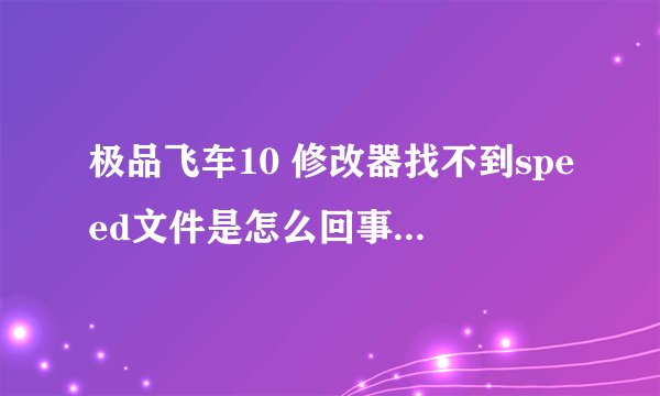 极品飞车10 修改器找不到speed文件是怎么回事？ 我家是WIN7