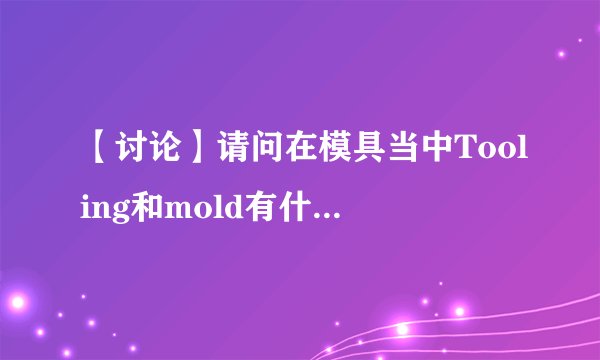 【讨论】请问在模具当中Tooling和mold有什么区别啊