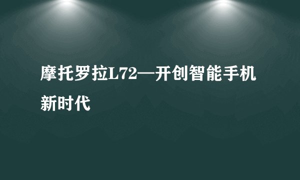 摩托罗拉L72—开创智能手机新时代