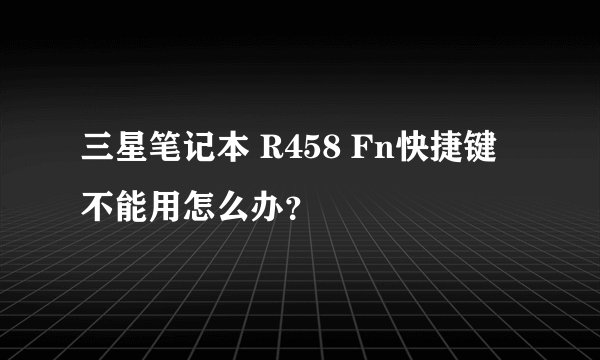 三星笔记本 R458 Fn快捷键不能用怎么办？