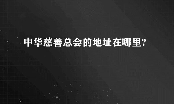 中华慈善总会的地址在哪里?