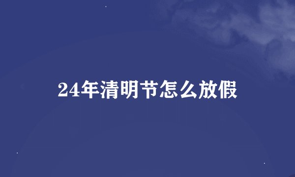24年清明节怎么放假
