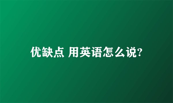 优缺点 用英语怎么说?