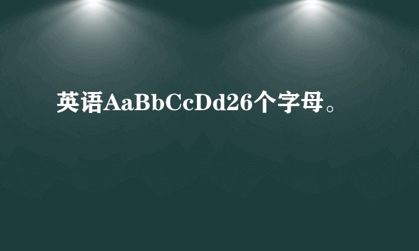英语AaBbCcDd26个字母。