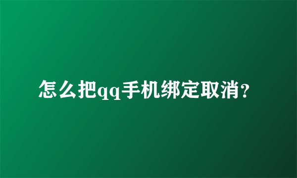 怎么把qq手机绑定取消？