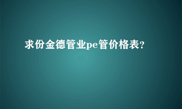 求份金德管业pe管价格表？