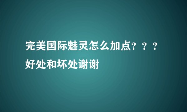 完美国际魅灵怎么加点？？？好处和坏处谢谢