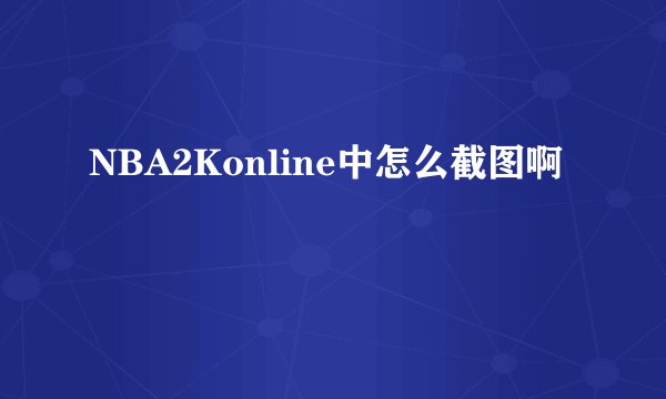 NBA2Konline中怎么截图啊