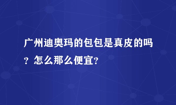 广州迪奥玛的包包是真皮的吗？怎么那么便宜？