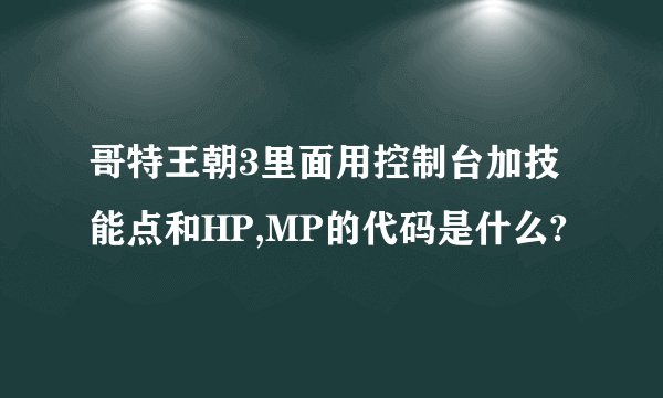 哥特王朝3里面用控制台加技能点和HP,MP的代码是什么?