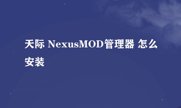 天际 NexusMOD管理器 怎么安装