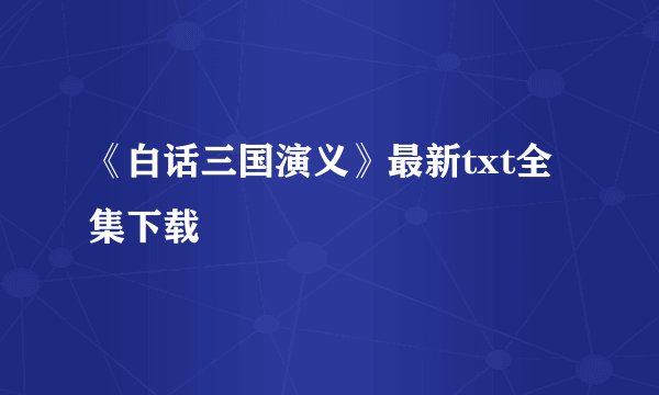 《白话三国演义》最新txt全集下载