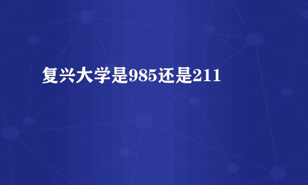 复兴大学是985还是211