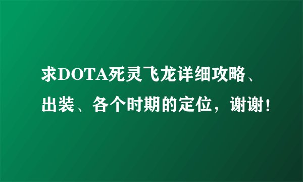 求DOTA死灵飞龙详细攻略、出装、各个时期的定位，谢谢！