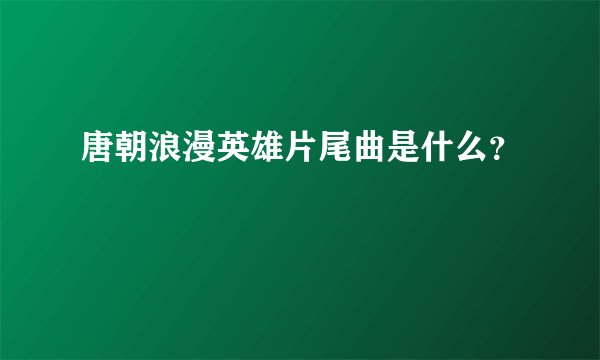 唐朝浪漫英雄片尾曲是什么？