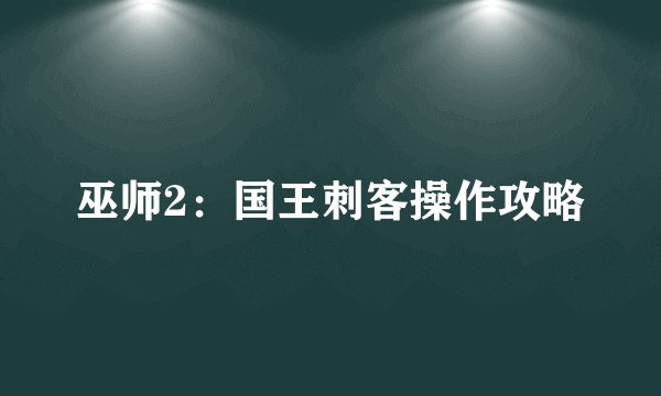 巫师2：国王刺客操作攻略
