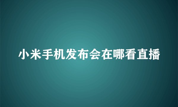 小米手机发布会在哪看直播
