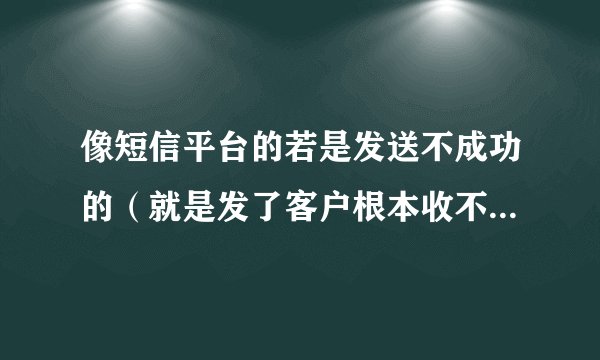 像短信平台的若是发送不成功的（就是发了客户根本收不到的）也是照样收钱的是吗？