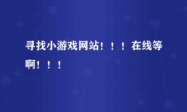 寻找小游戏网站！！！在线等啊！！！