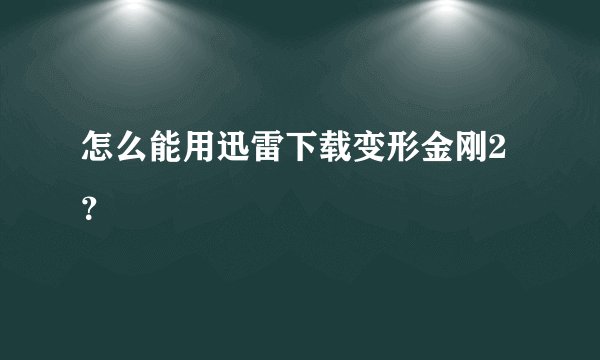 怎么能用迅雷下载变形金刚2？