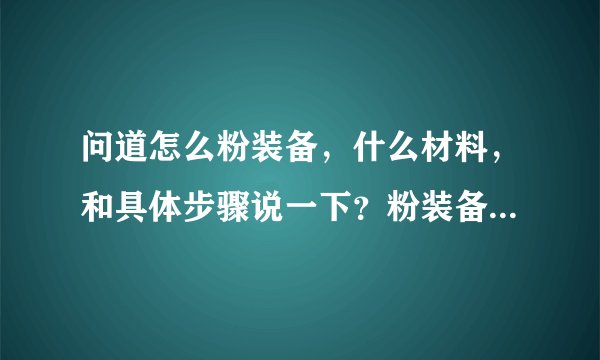 问道怎么粉装备，什么材料，和具体步骤说一下？粉装备有失败的几率吗