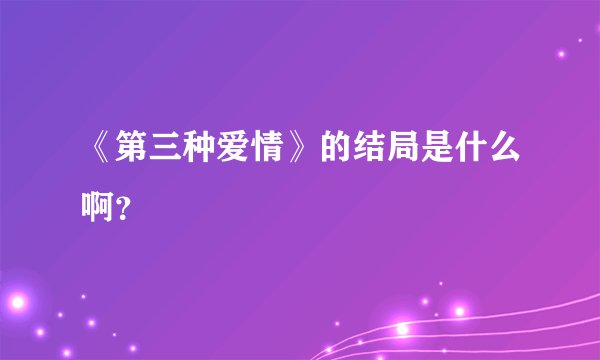 《第三种爱情》的结局是什么啊？