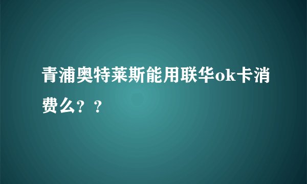 青浦奥特莱斯能用联华ok卡消费么？？
