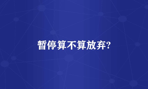 暂停算不算放弃?
