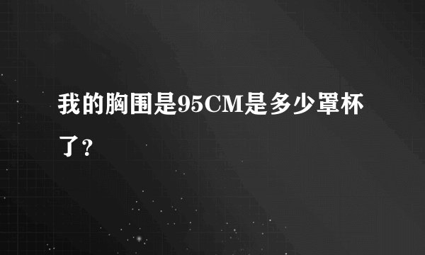我的胸围是95CM是多少罩杯了？