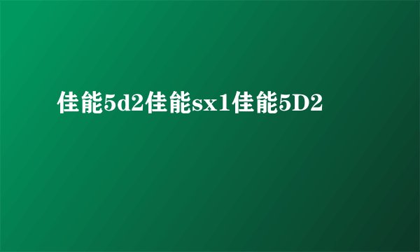 佳能5d2佳能sx1佳能5D2