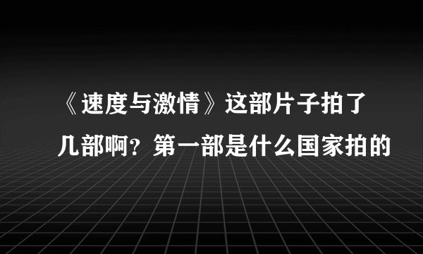 《速度与激情》这部片子拍了几部啊？第一部是什么国家拍的