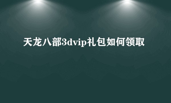 天龙八部3dvip礼包如何领取