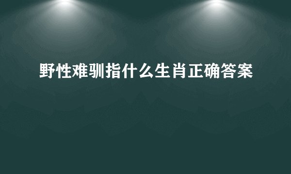野性难驯指什么生肖正确答案