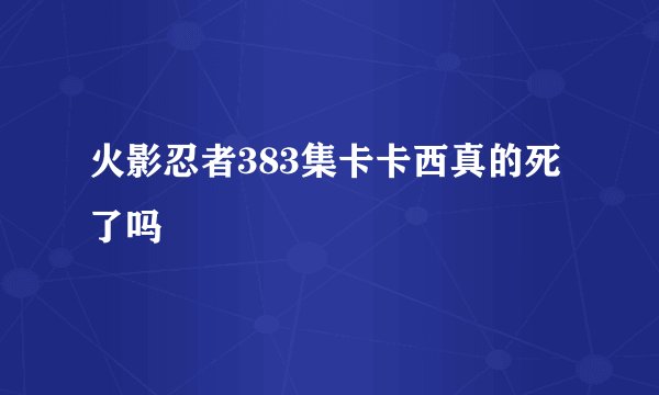 火影忍者383集卡卡西真的死了吗