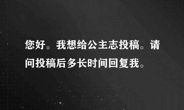 您好。我想给公主志投稿。请问投稿后多长时间回复我。
