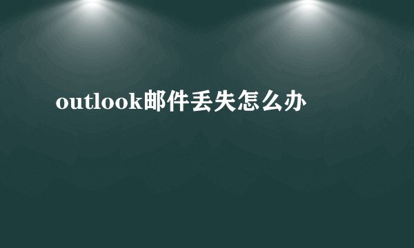 outlook邮件丢失怎么办