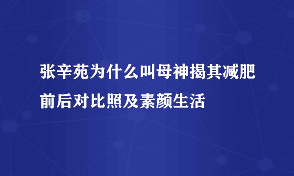 张辛苑为什么叫母神揭其减肥前后对比照及素颜生活