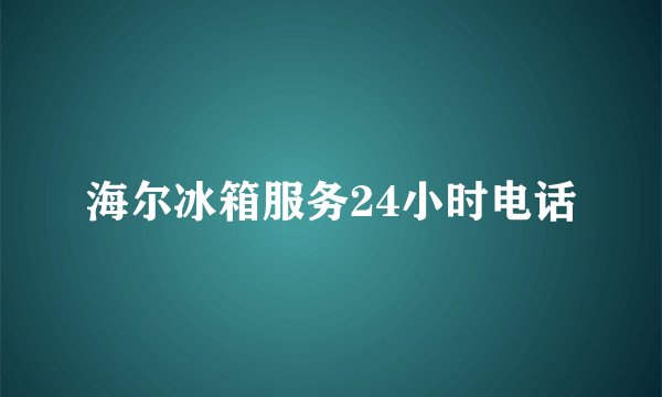 海尔冰箱服务24小时电话