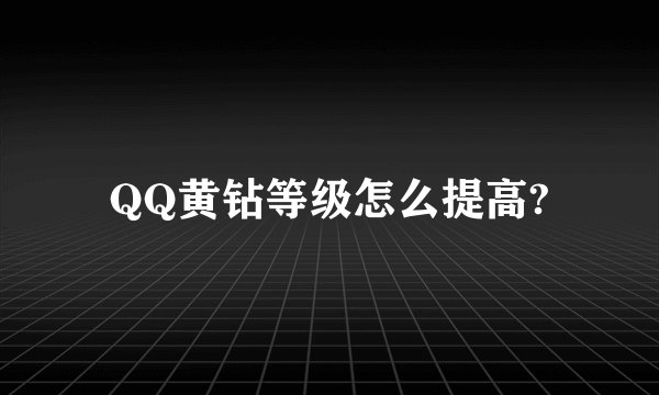 QQ黄钻等级怎么提高?