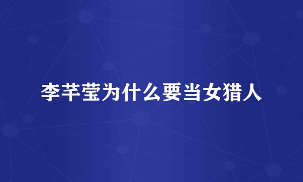 李芊莹为什么要当女猎人